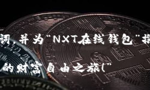 当然，我可以创建一个推广的、关键词，并为“NXT在线钱包”撰写一篇详细内容。下面是这个示例。

“NXT在线钱包：数字资产的超市，你的财富自由之旅！”