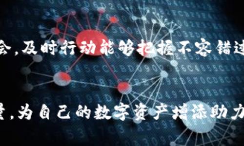 获取IM钱包的能量主要通过在平台内进行各种活动或操作。以下是一些常见的方法和步骤，帮助用户更好地获得IM钱包的能量：

### 1. 完成任务和活动
IM钱包经常会推出特定的任务或活动，只要用户参与并完成相关要求，就能够获得能量。例如，完成注册、推荐朋友、或者参与特定的消费活动。

### 2. 进行交易
在IM钱包内进行交易，比如转账、支付、收款等行为，通常也会相应地获得一定的能量。这种方法不仅满足了用户的交易需求，同时也能够在不知不觉中积累能量。

### 3. 持有并使用特定资产
如果用户在IM钱包中持有特定的加密资产或代币，使用这些资产进行交易或者参与平台的其他活动，也有机会获取额外的能量。

### 4. 参与社区活动
IM钱包的社区活动能够增加用户粘性，同时也会提供能量奖励。不论是线上还是线下活动，积极参与都可能获得不少意想不到的惊喜。

### 5. 学习与教育
IM钱包可能会定期举办一些教育性活动，比如在线课程、研讨会等，用户通过参与这些活动也可以获得能量奖励。这不仅有助于提升用户对加密货币的理解，也让用户在学习中享受到能量的增值。

### 6. 关注官方渠道
订阅IM钱包的官方通知、社交媒体以及社区论坛，用户常常能够第一时间获得最新的活动信息和能量获取的机会，及时行动能够把握不容错过的奖励。

### 结语
总之，获取IM钱包的能量并不是一件复杂的事情。只需合理利用各种资源，积极参与各类活动，就能轻松累积能量，为自己的数字资产增添助力。无论是新手还是老手，只要用心，总能找到合适的方式来“充电”自己。从而在数字资产的海洋中，游得更加自如。