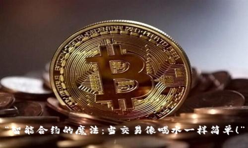 “智能合约的魔法：当交易像喝水一样简单！”
