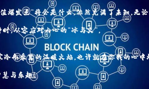 派币与冰币哪个更值钱：数字货币的“冰与火之歌”

派币, 冰币, 数字货币, 投资回报/guanjianci

引言：数字货币的“冰火两重天”
在当今的经济环境中，数字货币如同冰火两重天，不同的币种在交易市场中扮演着不同的角色。派币与冰币正是两个充满话题性的话题，它们分别代表着现如今投资者所需关注的两种截然不同的数字资产。今天，我们就来为大家揭开派币与冰币这对“双子星”的神秘面纱，让我们一起看看它们到底哪个更值钱。

派币：从社区驱动到全球认同的“小太阳”
首先，何为派币？它是基于区块链技术，采用去中心化的理念，由一个活跃的社区推动。不同于传统的数字货币，派币正在构建一个全球性的生态系统，目的在于将数字货币普及到每一个角落。而站在这个“小太阳”旁边的，是一群小小的“派友”，他们共同推动派币的使用，促使其价值不断提升。

冰币：寒冷世界中的“硬币之王”
说完派币，接下来要介绍的是冰币。与派币的温暖相对，冰币似乎从名字上就透出几分严寒。冰币是一种相对固定供应量的数字货币，具有较强的抗通胀能力，因此许多投资者将其视为“硬币之王”。在瞬息万变的数字资产市场中，冰币如同一块冰冷的砖石，牢牢地占据着自己的位置，给人以安全的感觉。

市场定位：谁在冰与火中跑得更快？
市场定位是判断一款数字货币成功与否的关键。在这点上，派币和冰币各有千秋。派币通过社区的力量不断扩展其用户基础，而冰币则依赖于相对稳定的供应和流通量。正如“谁还没点小烦恼呢”，每个投资者在选择时若有忧虑，必然会想方设法确保自己的资产不会在寒冬中被打击。

投资回报率：燃烧的希望与坚固的信念
换个角度，我们可以从投资回报率来分析这两者。派币的价值随着社区的壮大而上升，其回报率殷实可期；而冰币则因为其有限的供应，投资者纷纷看好未来的增值潜力。然而，投资永远是有风险的，就像天气变化无常，今天大晴天，明天却也可能突如其来的暴风雨，好的回报背后常常藏着未知的风险。

流通性：流动液态与坚硬固态的对比
流通性也是我们不能忽视的因素。派币由于其庞大的用户群体，拥有极高的流通性，能快速实现交易。而冰币则可能因为其现有用户量较少，在某些时段里的流通情况则显得“冷冰冰”。可以说，派币更像是在积极跳动的血液，而冰币则是沉稳的基石。

用户体验：你点的小太阳和那块冰砖的选择
用户体验同样是两个币种比较的重要方面，派币由于具备良好的社区支持与便捷的使用工具，为用户提供了一个愉悦的交易环境。而冰币虽有所坚固，但也在某种程度上欠缺了一些灵活性。因此，用户在体验过程中会因自身需求的不同而作出不同的选择。

安全性：金银财宝与冰山一角的较量
当我们谈到安全性时，冰币显示出其明显优势。由于其相对高的技术壁垒，冰币的安全性能在市场中广受认可。而派币则由于过于依赖社区，可能在某些特殊情况下出现安全隐患。因此，在这场金银财宝与冰山一角的较量中，冰币可称得上是一个比美丽的冰山更为坚固的选择。

总结：冰火两重天，任凭你我选择
经过以上分析，我们不难发现，派币与冰币各有其独特之处，就像一场冰与火的较量。不过，在快速变换的数字货币市场中，下一个“价值爆发点”将会是什么，依然充满了未知。无论你选择的是派币还是冰币，最重要的还是要保持清醒的头脑，做出理智的投资决策。

在数字货币的世界中，产生同样的烦恼与期待是每一位投资者所共通的感受。希望通过本文的分析，能够帮助大家在选择这两个币种时，从容应对内心的“冰与火”。

后记：让我们一起在数字货币的世界，寻找属于我们的价值
最后，记得不论世事如何变迁，千万不要轻易放弃自己的选择。毕竟，每一位投资者的成功背后，都是对自身信念的坚持。如同在这个寒冷冬季里的温暖火焰，也许就在你我的心中燃烧着。

投资市场如同一幅千变万化的画卷，期待你在其中找到属于自己的色彩。愿你的投资旅途如同一场“冰与火之歌”的奇妙经验，充满智慧与乐趣！