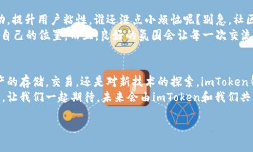 imToken钱包：数字资产的超级英雄，守护你的加密财富

imToken, 加密钱包, 数字资产, 区块链/guanjianci

引言：每个数字资产都需要一位超级英雄
在如今这个数字化飞速发展的时代，虚拟资产已经成为我们生活中不可或缺的一部分。如果把这些数字资产比作待发射的火箭，那么imToken钱包就是那颗稳定的火箭发射台，帮助你将财富送上太空。在这篇文章中，我们将深入探讨imToken钱包的各项功能，帮助你更好地理解这个虚拟资产管理的“超级英雄”。

第一章：imToken钱包的基础功能
imToken钱包，作为一款领先的智能手机数字资产钱包，具备了多种基础功能，为用户提供了极大的方便。首先，它支持多种主流的加密货币，包括比特币、以太坊等，可以轻松应对用户在资产管理中的多样性需求。
在钱包中，你可以随时查看你的资产余额、交易记录及市场行情。就像一杯浓郁的咖啡，不同的风味让你欲罢不能。无论你是想要进行转账还是查看资产走势，imToken都能快速满足你的需求。

第二章：安全性——让你高枕无忧
谁不想要一个安全无忧的钱包呢？imToken钱包采用了多重安全技术，包括私钥分离、指纹识别及多重签名等，这让用户可以放心进行资产存储和交易。想想看，如果你的钱包像城堡一样，厚重的城墙和坚固的门闩都是为了防止坏人闯入，imToken正是这样的堡垒，给你的资产保驾护航。
而且，imToken的钱包支持助记词备份，一旦你不小心忘记密码，助记词就像那把钥匙，帮助你重新打开财富之门。而且，你知道吗？每个人都有时忘记事情的傻瞬间——这可不是谁都能避免的时刻，反正我自己就经历过！

第三章：便捷的交易所功能
想要在资产的浩瀚海洋中航行，选择合适的航线至关重要。imToken钱包不仅仅是资产的保管库，它还内置了交易功能。用户可以在钱包内直接交易多种加密货币，免去了去不同平台操作的繁琐。一句“交易就像烧水，越简单越好”，在这里得到了完美体现。
通过imToken，你可以随时查看实时价格、交易量及市场趋势。而且，轻轻一点，你就能实现快速交易。想象一下，红包满天飞，你的资金正在高效运作，简直让人痛快无比！

第四章：DApp生态系统的融合
随着区块链技术的不断突破，去中心化应用（DApp）已成为时下的热潮。imToken钱包让用户能够方便地访问各种DApp，犹如进入了一个“新大陆”。我总是说，跟上潮流的步伐，才能享受到新鲜的风景。imToken的DApp浏览器让你轻松链接诸如DeFi、NFT等多种应用，简直像是开启了一场数字资产的冒险之旅。
想尝试一下波场上的去中心化交易所（DEX）？或是在Ethereum上拍卖你的数字艺术品？只需打开imToken，你的想象力就能飞起来。就像“超人”在天空中遨游，谁还不是个冒险家呢？

第五章：用户友好的界面设计
有时候，一个复杂的界面会让人抓狂，imToken钱包的界面设计则充分考虑了用户体验。它简洁大方，与用户可以轻松互动。在这里，你不用担心自己是否会“迷路”——明亮的指示和清爽的布局让每一步都变得简单而自然。
想象一下，你在一个奢华的商场购物，可以随意挑选商品，而不必担心照明不够或是导航系统复杂，购物的乐趣大增。同样，imToken将此理念充分融入到数字钱包中，让你在资产交易时感受到轻松愉悦的心情。

第六章：社区支持与成长
任何一个成功的项目背后，都少不了强大的社区支持。imToken钱包不仅有一个活跃的社区，大家互帮互助，还会不定期举办各种活动，提升用户粘性。谁还没点小烦恼呢？别急，社区中的小伙伴们或许能给你不一样的启发和帮助！
想交流经验或分享使用心得？在imToken社区，你都能找到志同道合的小伙伴。就像参加一场聚会，无论你是新手还是老炮，都能找到自己的位置。而且，良好的氛围会让每一次交流都有趣而富有价值。

总结：imToken钱包的未来展望
未来的数字资产管理必将朝着更加便捷、安全和多样化方向发展。而imToken钱包，无疑是在这个风口上发展的数字神器。无论是资产的存储，交易，还是对新技术的探索，imToken钱包都在不断创新，力求为用户创造更好的使用体验。
就像一个无畏的探险家，imToken钱包在区块链的世界中探索着新的可能，而我们每一个用户，也都是这场数字财富旅程中的参与者。让我们一起期待，未来会由imToken和我们共同书写更加精彩的篇章！

在这条与数字资产相伴的旅程上，感谢你和我一起成长！记得随时关注imToken，开启你的数字资产超级英雄之旅吧！