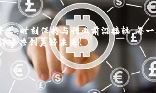 在“打包”浪潮中随波逐流：imToken 的机遇与挑战  
imToken, 打包, 区块链, 数字资产/guanjianci

引言：打包的奇妙旅程
在这个数字资产飞速发展的时代，imToken 正如一艘航行在区块链海洋中的船只，面对波涛汹涌的市场环境，时不时也会遇到“打包”这一难题。而“等待打包”就像是在等一杯香浓的咖啡，过程漫长，但绝对值得。

什么是打包？
打包，在区块链的术语中，指的是将多个交易进行汇总，以便在一个区块中处理。就像一个餐馆厨师在把所有顾客的点单一次性打包，送到顾客手里，这样不仅高效，还能减少错误率。对于imToken 来说，打包过程的顺畅与否直接影响到用户的交易体验。

imToken 与打包的心路历程
作为一个以用户体验为核心的数字资产钱包，imToken 在这个打包的过程中似乎总是显得“慢半拍”。谁还没点小烦恼呢？用户等待交易被打包，心中难免浮现焦虑。不过，没关系，接下来我们一起来探讨，imToken 在等待打包期间可以做些什么？

打包慢的原因
首先，打包的慢有时候是因为网络拥堵。想象一下，在高峰期的地铁里，有多少人都想挤上车，却总是铩羽而归。同样的，交易高峰期时，矿工计算手续费，决定哪些交易最先被打包，就会造成“等待”的现象。
其次，手续费设置不当也是一个因素。如果你的小费（也就是矿工费）给得不够，可能就会被排在队伍的最后面等待。因此，作为imToken 用户，适时调整手续费，可以缩短等待时间，犹如在炙手可热的餐馆中，给小费超大，厨师一看到立刻就急着招呼你。

用户可以做什么？
在等待打包的这段时间，用户可以利用这个机会去自己的数字资产配置。就如同在等待朋友来接自己时，不是呆坐着发呆，而是打开手机，顺便浏览一下其他投资机会。
而且，imToken 提供的多重钱包功能，让用户能够轻松管理各种数字币种。在等待时，再也不需要担心小额投资被淹没在漫长的“打包”过程中，别忘了，积少成多可是投资的“黄金法则”！

打包的未来：imToken 的应对之道
打包这一问题并不是imToken 所独有，整个区块链社区也在为此努力寻找解决方案。imToken 的团队时刻关注技术的更新与改进，对新兴技术的敏锐捕捉让它在未来的发展中更具竞争力。就好比一个永不止步的探索者，他们永远在寻找下一个新大陆。
此外，未来可能会出现更多的二层解决方案，比如闪电网络等技术，这些都将有效降低网络拥堵的问题，提升打包效率。imToken 也在积极布局这些前沿技术，期待未来能以更快的速度服务于用户。

用户故事：现实中的打包经历
说到等待打包的烦恼，我记得有位用户在推特上分享过他的经历。他提到自己在一个极其重要的时刻进行交易，结果却久久没有被确认。他的无奈几乎可以感受到：“这就好比在情人节那天，你买了玫瑰，却等了一个小时才送到女友手里，结果女友的脸色已经变得像是天气预报里的阴雨天。”
但令人欣慰的是，当他终于成功完成交易后，他却在其余的时间里，更加专注于其他的投资与观察，这也让他在接下来的交易中学会了更多。

总结：打包之路，勇往直前
总的来说，imToken 在打包过程中的体验虽不能百无禁忌，但它所具备的丰富功能和持续技术更新，无疑让用户的等待变得更有意义。无论是在等待打包的过程，还是在交易成功后，用户都能够灵活运用 imToken 提供的各种工具，进行资产管理。这就如同一位能够在多重任务中游刃有余的魔术师，总能找到合适的方式来应对各种挑战。
所以，投资数字资产的旅程中，我们都必然会遇到等待的时刻，不妨把这些宝贵的时间用于思考和学习，也许这就是“打包”带来的另一番滋味。

附录：更多资源
如果想要进一步了解 imToken 的功能，或者想要阅读关于区块链、数字资产的最新前沿资讯，欢迎您访问 imToken 的官方网站，或关注他们的社交平台，时刻保持与行业前沿接轨。每一次的等待，都会成为你走向成功的一步，谁还没点小烦恼呢？
此篇文章希望能给您带来一些帮助与共鸣，不论是打包慢还是交流圈的冷淡，数字资产的世界总是充满机遇，保持积极的心态，让我们在波澜壮阔的海洋中共创美好未来！

结束语
如同一杯等待磨好的咖啡，值得我们静心等待。希望每一位 imToken 的用户，都能在便捷体验中畅享数字资产的魅力，打包之路，让我们携手并进！