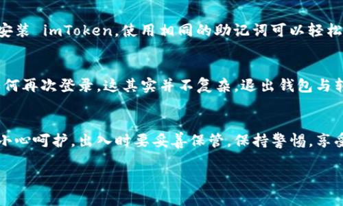 关于如何退出 imToken 钱包，下面将提供详细的步骤和说明。imToken 是一款流行的移动端加密货币钱包，用户在使用过程中有时可能会希望退出账户或关闭应用。

1. 退出 imToken 钱包的基本步骤
退出 imToken 钱包其实是一个简单的操作。首先，你需要打开你的 imToken 应用。在应用主界面上，通常会在右下角找到“我”或者“设置”的选项。
点击“我”，然后向下滚动，找到“退出登录”或者类似的选项。确认退出即可。如果你使用的是多重钱包，确保选择了需要退出的那个钱包。

2. 数据备份的重要性
在退出钱包之前，建议你先做好备份。想象一下，你像把一张重要的邀请函放进一个安全的信封里一样，永远不要轻视备份的重要性。这不仅是为了防止遗失，更是为了保障你的数字资产的安全。备份时，可以将助记词和私钥写下来，保存在一个安全的地方。

3. 退出后的账号安全
谁还没点小烦恼呢？退出后，你的资产仍然保留在区块链上，只是无法通过该设备访问了。因此，如果你更换设备或者重新安装 imToken，使用相同的助记词可以轻松找回你的钱包。不过，可别在公共场合大声说出你的私钥哦，这可不是《窃贼的生存指南》里的内容！

4. 常见问题及疑惑
在退出 imToken 钱包过程中，用户可能会遇到一些常见问题。比如，有些人可能不知道退出后资产是否还安全，或者该如何再次登录。这其实并不复杂。退出钱包与转移资产是两个不同的概念，你的资产在区块链上是安全的，换句话说，无论你如何退出，只是无法通过当前设备访问而已。

5. 结语：灵活使用，安全第一
无论是退出 imToken 钱包还是重新登录，记得安全永远是第一位的。想象一下你的钱包就像一个精美的瓷器，使用时要小心呵护，出入时要妥善保管。保持警惕，享受加密货币的魅力与乐趣，既是每个用户的责任，也是每个用户的权利。

希望这篇文章能帮助你更好地了解如何退出 imToken 钱包及其注意事项！如有其他问题，欢迎随时询问。