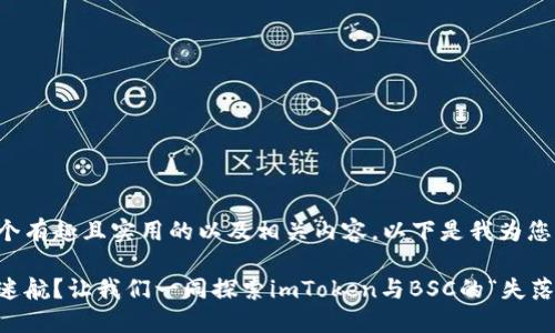 为了给您提供一个有趣且实用的以及相关内容，以下是我为您设计的内容框架：

在区块链世界中迷航？让我们一同探索imToken与BSC的“失落之岛”！