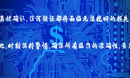 要在ImToken钱包中取消币的转账交易，实际上是无法直接撤销已经发出的交易的，因为区块链的特性。一旦交易被提交并记录到区块链上，就无法撤回或修改。

不过，如果你是指如何取消未完成的交易或查看交易状态，可以尝试以下步骤：

步骤1: 查看交易状态
在ImToken中，你可以查看你的交易历史记录，以了解交易的状态。打开ImToken应用，点击“资产”选项，然后找到你想要查看的币种，点击进入该币种页面。接着，选择“交易记录”，你将能够看到你所有的交易和它们的状态（已完成、待确认等）。

步骤2: 取消未确认的交易
如果你的交易处于未确认状态，例如因为网络拥堵而没有被区块链确认，你可能可以通过发送一笔相同币种但更高手续费的新交易来“替换”未确认的交易。这种方法在某些情况下可能会让原交易“失效”。

步骤3: 发送新交易
为了发送一笔新交易，你可以选择相同的币种，并设定一个较高的手续费，这样网络会优先处理这笔交易。确保在发送时填入正确的接收地址和数量。发送完成后，查阅交易记录以确认新交易是否被处理。

步骤4: 注意安全
在管理你的数字资产时，务必要谨慎。在进行任何交易前，请务必确认交易信息的准确性，确保没有人为错误。因为一旦交易被确认，任何错误都将面临无法挽回的损失。

总结
ImToken提供的区块链服务，可以帮助用户方便地管理各类数字资产。但是，记住一旦交易被确认，就无法撤销或取消。因此，时刻保持警惕，确保所有操作的准确性。虽然这有可能让人感到无奈，毕竟“谁还没点小烦恼呢？”但是通过认真的操作和验证，我们可以尽量避免这些不必要的麻烦。

如果你有其他有关ImToken或数字货币的问题，请随时问我！