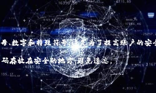 对于imToken钱包的登录密码，通常情况下建议设置一个6到16位的组合密码，包括字母、数字和特殊符号。这是为了提高账户的安全性。不同版本或更新可能会有所改变，具体可以参考imToken的官方文档或客服支持。

在设置密码时，确保密码的复杂性和唯一性，避免使用常见的密码组合。同时，建议将密码存放在安全的地方，避免遗忘。

如果您还有其他关于imToken或数字钱包的问题，请随时问我！