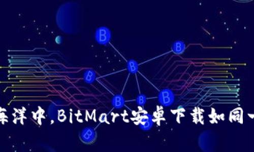 在电子货币的海洋中，BitMart安卓下载如同一艘稳健的航船