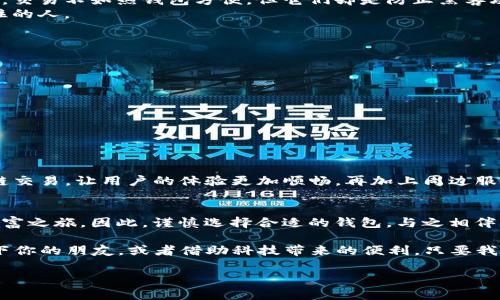 币圈主流钱包的明珠：数字财富的护航者

guaijianci主流钱包, 数字货币, 区块链, 加密货币/guanjianci

引言
在这个数字经济飞速发展的时代，币圈的热潮虽时起时落，但钱包的重要性却始终不减。想象一下，如果你的财富是一颗璀璨的宝石，那么主流钱包就是那精致的盒子，为它提供安全与便利。今天，我们就来聊聊那些币圈中最受欢迎的钱包，看看它们如何像一位可靠的守护者，帮助我们妥善管理我们的数字资产。

主流钱包概述
主流钱包就像是宇宙中的明星，不同的星星有着各自的轨道与特点。但无论它们如何闪烁，都是每位投资者心目中不可或缺的一部分。在币圈，主流钱包通常分为两类：热钱包和冷钱包。热钱包就像是你手里的祭火器，时时刻刻连接着网络，方便你随时进行交易；而冷钱包则更像是一个保险箱，为你的数字资产提供最高级别的安全保护。

热钱包：方便但需谨慎
热钱包就是你日常出门时带的小皮夹，方便你随时取用。常见的热钱包包括币安钱包、Coinbase、MetaMask等。这些钱包通常提供用户友好的界面，让即便是区块链小白也能轻松上手。使用热钱包的好处就是，操作快捷，随时随地都能进行交易，瞬间买入心仪的NFT，或者转账给朋友。
但是，使用热钱包也有一定的风险，就像你在繁华的市场中行走，虽然方便，但稍不留神可能就会遭遇“奸商”。因此，在选择热钱包时，确保遵循以下原则：
ul
li选择大品牌：像币安这样的品牌，信誉杠杠的。/li
li双重身份验证：确保你的账户安全，就像给你的家装上两扇门。/li
li定期更换密码：就像纸巾，越换越卫生。/li
/ul

冷钱包：安全至上
冷钱包则是你家中的保险箱，安全性极高。常见的冷钱包包括Ledger和Trezor等硬件钱包，它们通过与互联网隔离来保障资产的安全。虽然在使用冷钱包时，交易不如热钱包方便，但它们却是防止黑客攻击、资产丢失的最有效的手段。如果你是长期投资者，冷钱包绝对是你的优选。
想象一下，你把所有的数字资产都放在冷钱包里，就像把自己的黄金埋在自家后院。即便有热钱风靡市场，你心里也会踏实许多，毕竟，赢家往往是那些守得住的人。

如何选择适合自己的钱包
选择钱包就像选择一款适合自己的鞋子，舒适度才是用来衡量一切的标准。在选择主流钱包时，需要考虑以下几点：
ul
li用途：如果是频繁交易，热钱包无疑更适合；如果是长期投资，冷钱包是更好的选择。/li
li安全性：不论是热钱包还是冷钱包，安全始终是第一位的。尽量选择有良好口碑的钱包产品。/li
li用户体验：界面友好以及操作简便性，也是选择钱包的重要因素。/li
li社区支持：活跃的社区能够给予用户更多的帮助和支持。/li
/ul

钱包的未来发展
币圈的发展日新月异，钱包的技术也在不断创新中。未来，钱包可能会增加更多的功能，比如集成更多的DeFi协议，支持更多的数字资产，甚至还可能实现跨链交易，让用户的体验更加顺畅。再加上周边服务的不断完善，主流钱包将更加多元化，可能会涌现出许多新兴的魅力产品。谁说未来不充满惊喜呢？

总结
在币圈，无论是热钱包还是冷钱包，都代表着我们对数字财富的管理方式。正如每一位投资者都是自己财务的导演，钱包则是那舞台，帮助我们展示精彩的财富之旅。因此，谨慎选择合适的钱包，与之相伴，才能让我们在币圈这场旅途中，走得更远、更稳！而在这个过程中，最重要的就是保持好奇心和探索的精神，才能在变化莫测的市场中，找到属于自己的节奏。

记住，币圈的钱包就像我们的“数字口袋”，既要方便取用，又要安全可靠。而生活中，总会有一些小烦恼，比如说钱包太重，或者密码记不住。对此，或者请教一下你的朋友，或者借助科技带来的便利，只要我们保持一颗轻松的心，谁说我们不能把趣味融进严谨的投资中呢？

所以，再次提醒大家，找到适合自己的钱包，让我们在数字财富的世界里，尽情畅游吧！