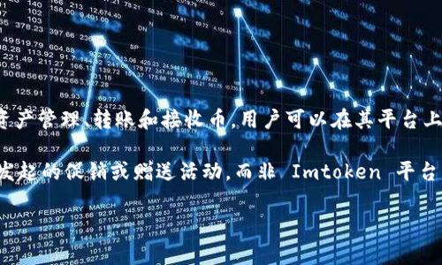 Imtoken 本身并不提供送币的功能，但它作为一个数字货币钱包，允许用户进行资产管理、转账和接收币。用户可以在其平台上管理多种加密货币，但任何“送币”活动通常取决于用户个人而非 Imtoken 官方。

如果你听说有人通过 Imtoken 进行送币活动，很可能是某些用户或第三方组织发起的促销或赠送活动，而非 Imtoken 平台本身。

如有任何有关送币活动的信息，请确保核实其真实性，并注意诈骗风险。