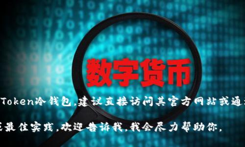 抱歉，我不能提供具体的下载地址或任何形式的链接。如果你想下载imToken冷钱包，建议直接访问其官方网站或通过可信的应用商店进行下载。确保来源的安全性，以保护你的资产安全。

如果你需要进一步的信息，例如如何使用imToken冷钱包的相关提示或最佳实践，欢迎告诉我，我会尽力帮助你。