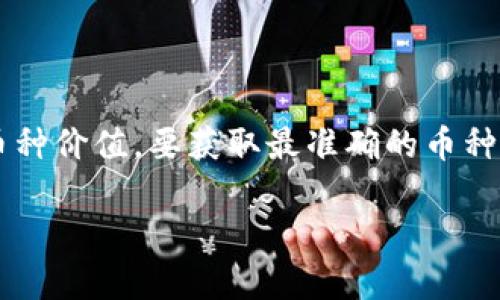 截至我训练数据截止的时间点（2023年10月），我无法提供实时的加密货币价格信息，包括OKEx钱包中的币种价值。要获取最准确的币种价格，您可以访问加密货币交易所官方网站、使用加密货币价格跟踪应用程序，或搜索相关的金融新闻网站。

如果您有其他问题，或者需要了解有关加密货币的信息，请告诉我！