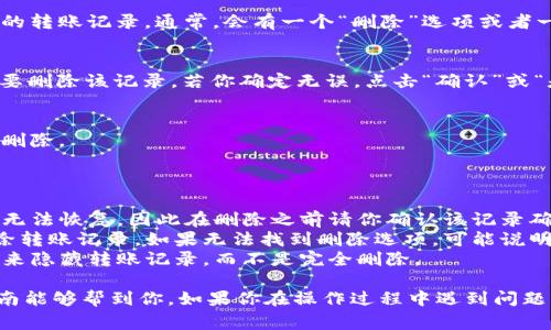 要删除IM钱包的转账记录，具体的步骤可能会因软件版本和平台不同而略有差异，但通常可以按照以下步骤进行操作：

### 删除IM钱包转账记录的步骤

步骤一：打开IM钱包
首先，确保你已经在手机或电脑上打开了IM钱包应用。登录你的账户，如有必要，请输入密码或进行身份验证。

步骤二：找到转账记录
在应用的主界面，找到“交易记录”或“账单”选项。这通常是在底部菜单或者侧边栏的一个选项，点击进入。

步骤三：选择要删除的记录
在交易记录页面中，浏览你的转账历史，找到你想要删除的转账记录。通常，会有一个“删除”选项或者一个小图标可以帮助你删除该记录。

步骤四：确认删除操作
点击“删除”后，系统会弹出一个确认框，以确保你真的想要删除该记录。若你确定无误，点击“确认”或“是”。

步骤五：检查转账记录
删除操作完成后，建议你再次检查转账记录，确保已成功删除。

### 注意事项

- **不可恢复性**：请注意，某些钱包完删除记录后可能无法恢复，因此在删除之前请你确认该记录确实无需保留。
- **钱包支持的功能**：并不是所有钱包应用都支持删除转账记录。如果无法找到删除选项，可能说明该功能被限制。
- **隐私设定**：在一些钱包中，可以通过调整隐私设置来隐藏转账记录，而不是完全删除。
  
以上就是删除IM钱包转账记录的基本步骤。希望这个指南能够帮到你，如果你在操作过程中遇到问题，建议查看IM钱包的官方帮助文档或联系客服获取支持。