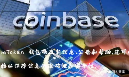 imToken 钱包是一款流行的数字资产钱包，它致力于为用户提供安全、便捷的数字货币存储和管理服务。要获取 imToken 钱包的最新信息、公告和帮助，您可以访问其官方网站。通常情况下，imToken 的官方网站信息包括钱包特性、用户支持、团队介绍、以及新版本更新等。

请您访问 imToken 官方网站：[imToken 官方网站](https://token.im) 来获取更多信息。确保访问的是官方链接以保障信息的准确性和安全性。