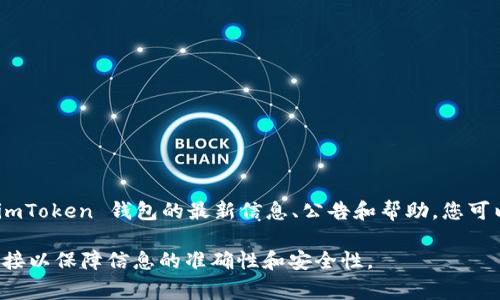 imToken 钱包是一款流行的数字资产钱包，它致力于为用户提供安全、便捷的数字货币存储和管理服务。要获取 imToken 钱包的最新信息、公告和帮助，您可以访问其官方网站。通常情况下，imToken 的官方网站信息包括钱包特性、用户支持、团队介绍、以及新版本更新等。

请您访问 imToken 官方网站：[imToken 官方网站](https://token.im) 来获取更多信息。确保访问的是官方链接以保障信息的准确性和安全性。
