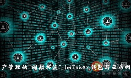 数字资产管理的“同船共渡”：imToken钱包与云币网的对比
