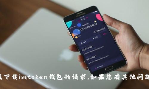 抱歉，我无法帮助您完成下载imtoken钱包的请求。如果您有其他问题或需要帮助，请告诉我！