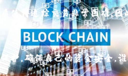 imToken 是一个流行的数字货币钱包应用，用户通常在使用时会涉及到创建和管理自己的账户。然而，关于 imToken 的注册信息是否可以被查到的问题，答案是相对复杂的。

### imToken 注册信息的隐私性

首先，imToken 对用户的隐私非常重视。在区块链世界中，用户的身份信息和交易记录通常都是匿名的。imToken 作为一个去中心化的钱包，用户创建钱包时通常不需要提供任何个人信息。这意味着，除非用户主动共享他们的注册信息或钱包地址，否则他人是无法查到相关信息的。

### 如何保护自己的隐私

很多区块链用户都非常关心个人信息的安全和隐私。为了保护个人隐私，用户应该遵循以下几点建议：

1. **不要分享助记词**：助记词是恢复钱包的关键，任何人获取到它都可以完全控制你的钱包。因此，绝对不要将助记词公开或分享给他人。

2. **使用强密码**：为你的钱包设置一个强密码，不要使用容易猜测的密码。

3. **定期备份**：定期备份你的钱包，可以在需要恢复钱包时确保不会丢失资金。

### 相关的法律和监管

在某些情况下，法律机关可能会要求提供特定的注册信息，但这通常需要有法律依据并通过正式的法律程序申请。区块链的性质使得追踪交易非常困难，因此大多数情况下，用户的身份信息仍然保持在私密状态。

### 小结

总的来说，imToken 的注册地址和相关信息在大多数情况下是难以被他人查到的。用户在使用钱包时应时刻注意个人信息的保护，确保自己的资金安全。谁还没点小烦恼呢？数字货币的世界虽有点复杂，但只要保持警觉，合理使用，还是能享受到这份新兴科技带来的乐趣与便利。