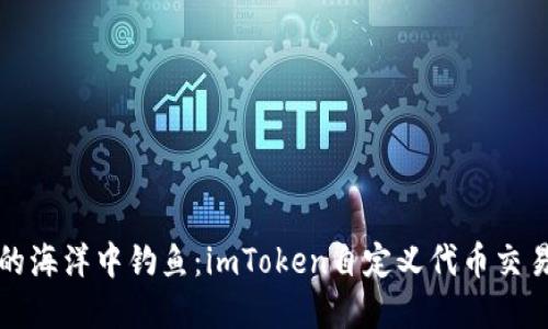 在数字资产的海洋中钓鱼：imToken自定义代币交易的趣味指南