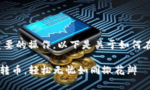 转币是数字货币钱包使用中一个非常重要的操作，以下是关于如何在im钱包中转币的详细步骤和注意事项：

### 简易指南：如何在IM钱包中顺利转币，轻松无忧如同撒花瓣