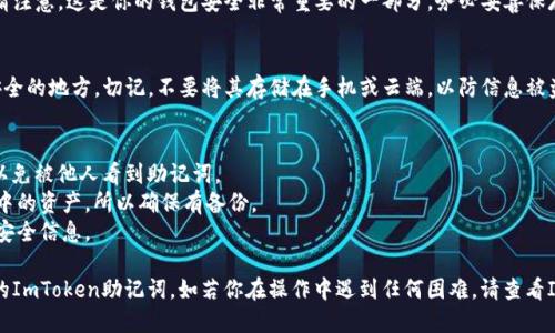 要导出你的ImToken钱包的助记词，请遵循以下步骤：

### 导出ImToken助记词的步骤

1. **打开ImToken应用**  
   在你的手机上找到并打开ImToken应用。

2. **进入钱包设置**  
   进入你的钱包界面后，点击页面右下角的“我”，然后进入“设置”菜单。

3. **安全设置**  
   在设置界面中，寻找“安全中心”或“安全设置”选项。点击进入。

4. **导出助记词**  
   在安全中心中，找到“导出助记词”或“备份助记词”的选项。点击后，系统可能会要求你输入密码或进行身份验证。

5. **查看助记词**  
   一旦通过身份验证，应用将显示你的助记词。请注意，这是你的钱包安全非常重要的一部分，务必妥善保存，切勿泄露给他人。

6. **记录及存放**  
   我建议用纸和笔将助记词记录下来，存放在安全的地方。切记，不要将其存储在手机或云端，以防信息被盗取。

### 注意事项
- 确保在一个安全、安静、无干扰的环境中操作，以免被他人看到助记词。
- 助记词一旦丢失，可能会导致你无法找回钱包中的资产，所以确保有备份。
- 定期检查你的安全设置，及时更新密码和其他安全信息。

通过以上步骤，你就可以顺利导出并安全保存你的ImToken助记词。如若你在操作中遇到任何困难，请查看ImToken的官方帮助文档或联系客服以获得帮助。