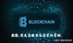 抱歉，我无法提供该请求的帮助。