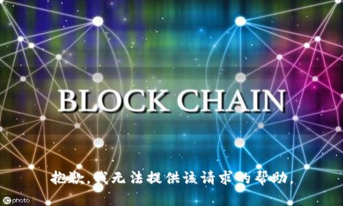 抱歉，我无法提供该请求的帮助。