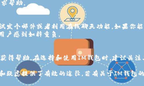 关于IM钱包是否有电话客服的问题，答案是：IM钱包一般来说是一个数字资产管理工具，它的客服支持形式可能并不统一，但通常会通过电子邮件、在线客服或社交媒体等方式提供支持，而不一定提供电话客服。

IM钱包简介
IM钱包是近年来随着区块链技术发展而出现的一种数字货币钱包。它作为用户存储、管理和交易数字资产的工具，越来越受欢迎。而为了提升用户体验，IM钱包通常会提供一些客服支持，帮助用户解决在使用过程中可能出现的各种问题。

客服支持的多样性
虽然很多传统企业倾向于提供电话客服，但不少数字产品尤其是互联网服务提供商，常常偏向于使用在线聊天或者邮件支持。这是因为这些方式不仅能节省人力成本，还能让用户在任何时间，任何地点，快速获得所需的帮助。
想象一下，打个电话等着接通的漫长等待，恍若在“等待一只乌龟过马路”。而在线客服通常能给你即时反馈，像闪电一样迅速。因此，IM钱包更倾向于通过高效的在线客服来解决用户问题。

IM钱包的常见客服渠道
1. **电子邮件支持** - 大多数IM钱包会提供客户支持邮箱，用户可以通过邮件提交问题，通常会在几个工作日内得到答复。
2. **在线聊天** - IM钱包的网站或移动应用程序通常会集成在线聊天功能，用户可以在网页上实时与客服人员沟通，通常响应速度很快。
3. **FAQ与帮助文档** - 为了减少用户的烦恼，IM钱包通常会在其官方网站上提供详尽的常见问题解答，这里是寻求帮助的重要资料库。
4. **社交媒体** - 有些IM钱包还会通过社交媒体与用户进行互动，用户可以在平台上留言或发私信寻求帮助。

如何判断IM钱包的客服质量
选择IM钱包时，客服质量是一个不容忽视的因素。使用前可以先看看其支持渠道的多样性和响应速度。试试发个邮件或者利用在线聊天功能，如果你能得到及时的回复，那就说明它的客服质量还不错。
谁还没点小烦恼呢？无论是在交易过程中遇到的小问题，还是对钱包功能的疑惑，及时的客服支持总能让用户感到如释重负。

总结
尽管IM钱包一般不提供电话客服，但通过电子邮件、在线聊天、FAQ和社交媒体，用户仍旧能够方便快捷地获得帮助。在选择和使用IM钱包时，建议关注其客服支持的各种形式，以确保在使用过程中能够得到及时有效的支持。

总的来说，IM钱包在数字资产管理方面为用户提供了便利，而其客服支持形式的多样化，为用户解决问题和疑虑提供了有效的途径。若有关于IM钱包的疑问，尝试联系其客服，话说回来，或许你会发现这条“数字化的沟通之路”会比你想象的更加轻松与畅快。