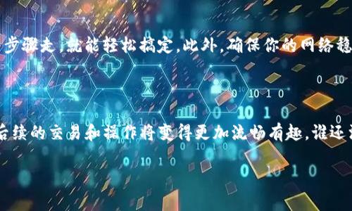 在美国版的imToken上购买带宽，可以通过以下步骤进行。虽然imToken是一个以太坊钱包，但其带宽的购买通常与交易的顺利进行密切相关，尤其是当需要进行代币转账或处理智能合约时。以下是一些详细的步骤和提示，帮助你顺利进行。

步骤一：下载安装imToken

首先，你需要下载并安装imToken钱包。如果你还没有安装，可以直接在App Store或Google Play Store中搜索“imToken”进行下载。安装完成后，按照提示创建一个新钱包或导入已有钱包。

步骤二：创建或导入钱包

在创建钱包时，请务必妥善保存你的助记词和私钥。这是你数字资产的保驾护航。如果你是导入已有钱包，确保你输入的助记词是正确的。

步骤三：获取以太坊（ETH）

在imToken中，你需要有一定数量的以太坊来支付交易费用。可以通过许多平台（如Coinbase, Binance等）购买以太坊，并将其转入你的imToken钱包。看着以太坊在你的钱包中增加，心中的小确幸是不是油然而生？

步骤四：了解带宽的概念

在以太坊网络上，带宽主要是指你的交易可以获得的优先级和处理速度。想想看，就像在地铁里排队上车，带宽就相当于你手上的VIP卡，可以让你优先入场哦！所以，进行以太坊交易时，带宽显得尤为重要。

步骤五：购买带宽

在imToken中购买带宽的操作非常简单。你只需进入“DApp”页面，在其中找到“带宽”相关的选项。系统会提示你支付一定数量的以太坊来购买带宽。确认后，系统将自动为你处理相关交易。

步骤六：查看带宽购买情况

在成功购买后，你可以在你的钱包中查看当前的带宽余额。此时，你可以感觉到自己如同神秘的数字经纪人，随时能在以太坊的海洋中畅游。

步骤七：小提示和注意事项

在购买带宽的过程中，保持清醒的头脑是非常重要的。对于新手来说可能会有些复杂，但只要跟着步骤走，就能轻松搞定。此外，确保你的网络稳定，以防止交易中途被断开，让你的购带宽之旅顺利进行。

总结

通过imToken钱包购买带宽的过程其实是迈向以太坊世界的重要一步。一旦你掌握了这个过程，后续的交易和操作将变得更加流畅有趣。谁还没点小烦恼呢？解决这些小困扰后，您将能放心地享受数字货币的魅力与乐趣！

希望以上内容能够帮助你在美国版imToken上顺利购买到带宽，开启你的数字货币之旅！