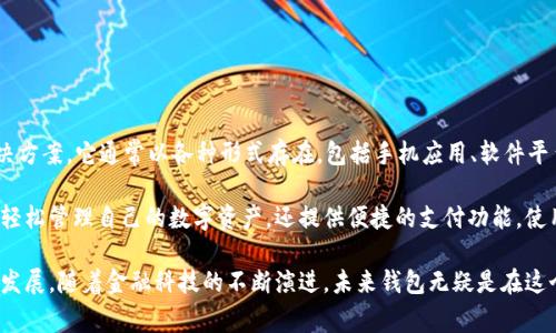 未来钱包（Future Wallet）是一个以数字化金融为服从目标的品牌，专注于为用户提供安全、便捷的数字货币管理和支付解决方案。它通常以各种形式存在，包括手机应用、软件平台及硬件设备。未来钱包致力于通过技术创新，使用户能够在日常生活中更自如地使用数字货币，并享受到更高效的交易体验。

该品牌的特点包括用户友好的界面设计、高度安全的数据加密技术、与多种主流数字货币的兼容性等。未来钱包不仅帮助用户轻松管理自己的数字资产，还提供便捷的支付功能，使用户能够在支持数字货币的商户处进行消费。

此外，未来钱包也积极参与数字货币行业的教育和推广活动，帮助更多的人了解数字货币的价值和使用方式，推动数字经济的发展。随着金融科技的不断演进，未来钱包无疑是在这个领域中占有一席之地的重要品牌。