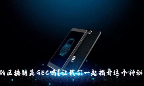 最好的区块链是GEC吗？让我们一起揭开这个神秘面纱！