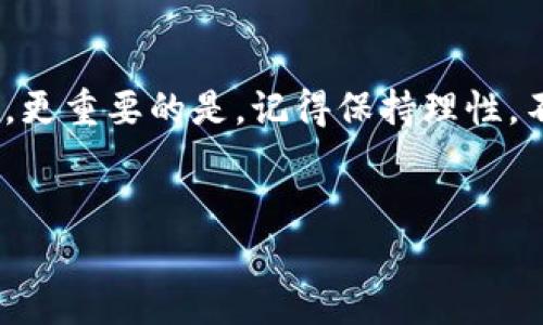 imToken余额变现指南：将数字资产变为现实世界的金钱

在这个数字经济蓬勃发展的时代，越来越多人开始接触和使用数字货币。imToken作为一款热门的钱包应用，让我们可以轻松管理和存储各种数字资产。然而，某一天，你或许会突然想：“我怎么能把这些虚拟资产变现金呢？”别急，今天就和大家聊聊imToken余额怎么变现，让我们一步步解析这个过程。

1. 什么是imToken？

首先，让我们简单了解一下imToken。imToken不仅仅是一个钱包，更是一个区块链应用生态系统的入口。它支持数十种数字货币的存储与管理，提供去中心化交易、数字资产交换等多种功能。想象一下，你的数字资产就像是一座宝藏，imToken就是那把开启宝藏的钥匙。

2. 为什么要将imToken余额变现？

那么，为什么需要将imToken里的余额变现呢？br
有时候，我们对未来的市场走势有些迷茫，对于某些币的投资也有点犹豫不决。“谁还没点小烦恼呢？”难免会想把投资的利润兑现，从而寻求更稳定的收益。此外，有人可能需要用这笔钱来支付日常开销，或者为特别的日子做准备。

3. 如何将imToken余额变现？

接下来，我们来聊聊如何将imToken的余额变现。这个过程可以简单理解为“三步走”——转账、交易、提现。

h43.1 转账/h4

首先，你需要确定要转账到哪个交易所进行交易。常见的交易所有币安、火币、OKEx等。在这一步，你需要登录你所选的交易所，找到充值页面，复制对应的地址。想象一下，你的imToken就像是一位儿童，手中拿着一封信，你希望将这封信安全无误地送到朋友手中。

h43.2 交易/h4

完成转账后，在交易所你可以选择将实用的数字资产进行交易。比如，你可以通过将比特币（BTC）、以太坊（ETH）等热门币种交易成法币（如人民币、美金等），或者将某种币转换成你喜欢的其他币种。注意，这里可以通过市场分析、技术分析等手段，评估市场的走势，寻找最佳的交易时机。

h43.3 提现/h4

最后一步则是提现。一般来说，交易所会提供法币提现的功能，你只需选择提现到银行卡，填写相关信息，然后提交申请。通常会有一定的处理时间，不过相信我，等待后的那一刻，你的心情就像是从未体验过的过山车，终于平稳下来，带着成就感欢呼雀跃。

4. 注意事项

在变现的过程中，需注意如下事项：

ul
    listrong手续费：/strong每一步操作可能都会涉及到手续费，包括转账费、交易费和提现费。记得提前了解并计算好。/li
    listrong安全性：/strong建议选择知名度高、安全性好的交易平台，确保你的资产安全。/li
    listrong实名验证：/strong大多数交易所都需要进行实名验证，建议准备好身份证等相关信息。/li
/ul

5. 实际案例分享

分享一个真实的案例，有位朋友小张，他在2021年初以低价购买了几枚某新兴币，经过几个月的波动，他决定将这些币变现。经过了上述步骤，顺利将自己的数字资产变成了可用于投资房地产的现金。小张兴奋地参加了一场房展，跟朋友分享了当初的投资故事，语气中满是喜悦，这就是数字货币带来的另一个好处——不光是经济回报，还有那份成就感和自信。

6. 结语

总结一下，将imToken余额变现的过程并不复杂，但仔细操作才能确保你的资产安全、有效。作为数字资产投资者，掌握这些窍门将让你在未来的投资中更加游刃有余。更重要的是，记得保持理性，不要让市场情绪左右你的决策，投资如同走在一片未知的森林中，步步为营才能看到灿烂的阳光。

imToken, 余额变现, 数字资产, 交易所/guanjianci
imToken余额变现：让数字财富换现金的奇幻之旅