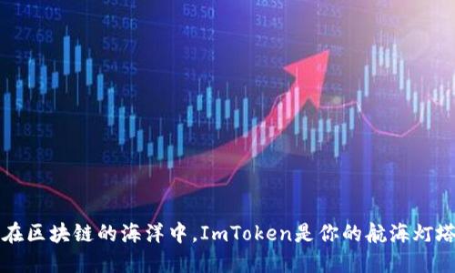 “在区块链的海洋中，ImToken是你的航海灯塔”