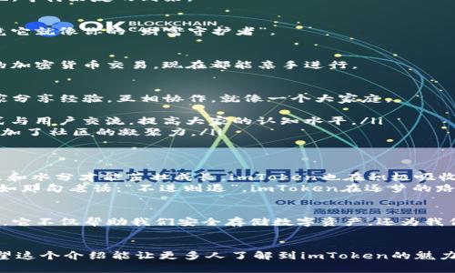 加密世界的“扛把子”：让我们一起走进imToken的魅力之旅
keywordsimToken, 加密钱包, 区块链, 数字货币/keywords

引言：加密世界的扛把子
在数字货币的海洋中，imToken就像远航中的灯塔，为无数航行者指引方向。它不仅是一个简单的钱包，更是一把打开区块链世界大门的金钥匙。今天，我们就来揭开imToken的神秘面纱，看看它是如何在加密经济中脱颖而出的。

什么是imToken？
简单来说，imToken是一个多链数字资产钱包，它支持以太坊及其众多代币，以及其他一些主流公链的资产存储和管理。虽然可能听起来有点复杂，但好比是你口袋里的小金库，无论是放硬币还是存钞票，它总能帮你妥善保管。

为什么选择imToken？
选择imToken，意味着你选择了安全、便捷与多样化。就像精心挑选的礼物盒，imToken里的每一个功能都是为了让你的加密资产管理更加轻松愉快。
ul
    listrong安全性：如同在金库里存钱/strong，imToken运用多重安全措施，包括私钥分离、冷钱包和认证技术，确保用户资产的安全性。这让人不禁想起了“谁还没点小烦恼呢？”在我们的投资中，安全总是放在第一位。/li
    listrong便捷性：小白也能轻松上手/strong，imToken界面友好，操作简单，即便是对区块链一头雾水的新手也能在几分钟内完成设置，慢慢探索这个神秘的数字世界。/li
    listrong多样化：如同丰富的自助餐/strong，imToken支持多种数字资产，用户可以在一个平台上管理自己所有的加密货币，无需再下载多个钱包，省时省力又省心。/li
/ul

imToken的核心功能
imToken的魅力，绝不仅仅局限于“钱包”这个名字。让我们进一步探讨它的核心功能，这些功能不仅提升了用户体验，也在某种程度上改变了我们与加密货币互动的方式。

资产管理：你的虚拟银行
imToken提供了全面的资产管理工具，用户可以查看资产总值、各类资产的比例以及交易记录。就像是你的一本账本，随时随地了解自己的经济状况，确保不会有“小钱”在不经意间流失。

交易平台：一键交易，简单易懂
通过imToken的交易功能，你可以随时随地进行资产交易。和老朋友喝茶聊天一样，一句“交易一下”便能完成所有。没有复杂的流程，没有繁琐的步骤，imToken的设计理念就是“简化”的力量。

去中心化应用（DApp）支持
imToken不仅仅是一个钱包，它还是一个去中心化应用（DApp）生态的门户。用户可以在imToken内直接访问各类DApp，犹如开车行驶在便利的高速公路上，随心所欲地探索各种数字产品和服务。

用户支持：总有帮助
如果你在使用imToken的过程中遇到问题，不用担心。imToken的客服团队宛如身边的好朋友，无论什么时候，总会有耐心的微笑与支持等着你。毕竟，在这个数字化时代，良好的用户支持也是赢得用户信任的关键。

imToken的安全性
对于数字货币用户来说，安全感是无价的。imToken在安全上的不遗余力让人感受到它的用心。
ul
    listrong私钥控制/strong：用户的私钥只存在于用户的设备上。imToken无法也不会掌握用户的私钥，这意味着只有用户自己才能决定资金的去向。/li
    listrong冷钱包存储/strong：imToken采用冷钱包技术，确保大部分资产存储在离线状态，减少被黑客攻击的风险。/li
    listrong多重验证/strong：在进行重要操作时，imToken还会施加多重身份验证，给你的资产再加上几道保险。/li
/ul

如何开始使用imToken
使用imToken的开始步骤就像是开启一个全新冒险的钥匙。下面是简单的操作步骤带你走进imToken的世界：

下载与安装
首先，你需要在官网或应用商店下载imToken。这一过程就像是你准备了一场盛大的派对，只需提前布置好场地，等待好友的到来。

创建钱包
安装完毕后，启动应用，并选择创建钱包。系统会引导你设置安全密码和备份助记词。记得把助记词保管好，毕竟它就像你的“财富守护者”。

开始使用
在完成设置后，你就可以存储、发送、接收数字货币，甚至参与币圈的投资浪潮。体验那些曾经在别人身上看到的加密货币交易，现在都能亲手进行。

imToken的社区与文化
imToken并不仅限于其产品本身，背后更是一个充满活力的社区。这里汇聚了各类区块链爱好者与从业者，大家分享经验，互相协作，就像一个大家庭。
ul
    listrong知识分享/strong：imToken不仅关注产品自身，也致力于普及区块链知识，通过博客、论坛等形式与用户交流，提高大家的认知水平。/li
    listrong活动与比赛/strong：imToken经常举行各种活动与比赛，激励用户参与其中，赢取奖励的同时增加了社区的凝聚力。/li
/ul

未来展望
imToken的未来同样引人注目。随着区块链技术的不断发展，imToken也在不断创新与升级。就像植物需要光照和水分才能茁壮成长，imToken也在积极吸收新鲜元素，谋求更大的发展。
无论未来将带来怎样的挑战与机遇，imToken总是会以用户为中心，不断为用户提供更高效、更便捷的服务。正如那句老话：“不进则退”，imToken在逐梦的路上，始终走在前列。

总结
无论你是刚刚踏入加密货币世界的新手，还是已然在其中游刃有余的老玩家，imToken都能成为你的得力助手。它不仅帮助我们安全存储数字资产，还为我们的投资提供了便捷的管理工具和多样化的服务。在这个快节奏的数字时代，imToken无疑是值得信赖的选择。
那么，准备好开启你的imToken之旅了吗？让我们一起在这个加密的海洋里，尽情畅游吧！ 

通过这种丰富的描述与生动的比喻，我们希望能够让读者在获取信息的同时，也能感受到轻松愉快的氛围。希望这个介绍能让更多人了解到imToken的魅力与潜力！