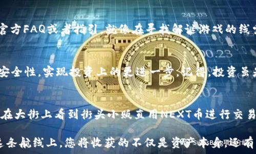  
bianoti掌握NEXT币钱包，像老友一样轻松管理您的数字资产/bianoti

NEXT币，数字钱包，加密货币，资产管理/guanjianci

什么是NEXT币钱包？
在这个瞬息万变的数字时代，越来越多的人开始关注加密货币，NEXT币作为其中的一员，逐渐成为投资者的新宠。如果把加密货币比作海洋，那么NEXT币就是海洋中的一座瑰丽的岛屿，等待着热爱探索的人们去发现。而FOR NEXT币钱包来说，它就像是一艘稳健的船只，帮您在这片海域中扬帆起航，安全、便捷地管理您的资产。

为什么选择NEXT币钱包？
当然，选择NEXT币钱包并不仅仅是因为它好听的名字。它的安全性、易用性以及多功能性也是吸引投资者的重要因素。如果您还在犹豫，不妨想想，谁不希望自己的数字资产像老朋友一样，随时随地都能轻松查看和管理呢？

如何获取NEXT币钱包？
获取NEXT币钱包就像在攀登一座小山丘，虽然过程可能有些复杂，但到达山顶的那一刻，您会觉得一切都是值得的。首先，您可以通过官方网站或者主流的应用商店下载NEXT币钱包，这一步只需动动手指即可完成。在安装过程中，要注意根据提示完成各项设置，确保您的钱包获得足够的安全保护。

NEXT币钱包的主要功能
当您成功创建了NEXT币钱包后，便能享受到各种各样的便利功能。比如，钱包不仅支持发送和接收NEXT币，还能查看实时价格、记录交易历史，甚至还能与其他用户进行互动。在这个数字交易的社交时代，借助NEXT币钱包，您与志同道合的朋友可以共享投资心得，互相借鉴，像老友一样无话不谈。

NEXT币钱包的安全性
谁还没点小烦恼呢？对于管理数字资产的安全性，这可真是每一个投资者心中最关心的话题之一。NEXT币钱包采用了多重安全机制，确保您的资产在任何时候都能得到保护，像一道坚固的防线。通过设置强密码、启用双重验证等方式，您就能像勇士一样，有备无患，抵挡陌生势力的侵扰。

常见问题解答
在使用NEXT币钱包的过程中，难免会有一些疑问出现。比如，如何恢复钱包、如何转账、如何联系客服等。面对这些“小烦恼”，您只需耐心查阅官方FAQ或者指引，就像在寻找解谜游戏的线索一般，会很快找到答案。不怕不怕，有问题我们一起面对！

总结：掌握NEXT币钱包，成就数字资产管理的自由
总的来说，NEXT币钱包不仅是一款数字钱包，更是您在数字货币世界中的小伙伴。通过它，你能方便地管理NEXT币，实时掌握市场动态，增强安全性，实现投资上的更进一步。记得，投资虽是个挑战，但与其将自己锁在小黑屋中，不如像一只自由的鸟一样，展开双翅，飞向更广阔的天空！

未来展望：数字资产的星辰大海
随着数字货币市场的进一步发展，NEXT币及其钱包的功能也可能持续与升级，带给用户更加完美的体验。想象一下，未来的某一天，您或许会在大街上看到街头小贩直用NEXT币进行交易，这将是怎样一种场景？那可不仅是简单的经济交易，而是展现了时代的进步与变革。让我们拭目以待，共同见证！

总之，掌握NEXT币钱包，让我们在数字资产的海洋中，找到属于自己的那一座孤岛。如果如同金钱的向导，那它会带您找到财富的航向，而在这条航线上，您将收获的不仅是资产本身，还有与朋友们共享的快乐和经历。