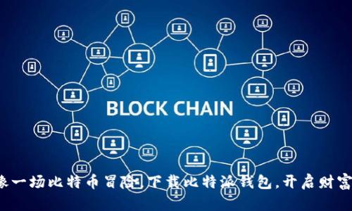 人生就像一场比特币冒险，下载比特派钱包，开启财富新篇章！