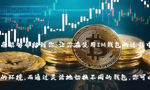 在使用IM钱包时，切换分钱包的步骤其实并不复杂。具体的操作方式可能因钱包版本的不同而有所差异，但一般情况下，你可以按照以下步骤进行切换：

### 步骤一：打开IM钱包
首先，确保你的IM钱包已经下载并安装在你的设备上。打开应用程序后，你将进入到主界面，通常会显示你的主钱包余额。

### 步骤二：进入钱包管理界面
在主界面中，寻找一个类似于“我的钱包”或“钱包管理”的选项，通常这个选项会在底部导航栏或侧边菜单中。点击进入。

### 步骤三：选择分钱包
在钱包管理界面，通常会列出所有创建的钱包，包括主钱包和各个分钱包。在这里你可以看到你的分钱包选项，直接点击你想要切换的分钱包。

### 步骤四：确认切换
选择分钱包后，系统可能会要求你验证身份，比如输入密码或指纹识别。确保输入正确的信息，以便顺利完成切换。

### 步骤五：查看分钱包余额
完成身份验证后，你将进入所选分钱包的界面。在这里，你可以查看余额、交易记录等信息。恭喜你，你已成功切换到所选的分钱包！

### 常见问题解答
在使用IM钱包的过程中，可能会遇到一些问题。以下是一些常见的疑问及解决办法：

- **为什么切换分钱包时提示错误？**
  有可能是验证方式不正确，确保输入的密码无误，或者尝试重新启动应用再试。

- **我可以创建多个分钱包吗？**
  是的，IM钱包通常允许用户创建多个分钱包，以便不同的资金管理需求。

- **切换钱包会影响我的交易记录吗？**
  切换钱包不会影响你的交易记录，每个钱包的记录都是独立的。

### 总结
切换IM钱包中的分钱包并不是一门技术活，只需几步简单的操作，就能顺畅进行。希望这篇指南能够帮助到你，让你在使用IM钱包的过程中，享受到更好的用户体验。谁还没点小烦恼呢？解决这些小问题，钱包的使用会变得更加顺畅。

### IM钱包,切换分钱包,钱包管理,钱包使用/guanjianci 

总的来说，无论是数字资产的管理还是日常的支付需求，IM钱包都能为你提供一个安全、便捷的环境。而通过灵活地切换不同的钱包，你可以很轻松地管理你的资金。时光如梭，掌握这些小技巧，未来的你的钱包将会更加丰盈！