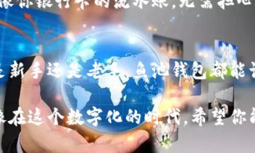 鱼池钱包的设置过程虽然看似复杂，但其实只要简单几步，就能让你顺利完成。下面，我将详细介绍如何设置鱼池钱包，并希望这个过程能让你感受到科技的便利与乐趣。

什么是鱼池钱包？
在开始之前，让我们先澄清什么是鱼池钱包。鱼池钱包是一个数字资产管理工具，专为加密货币爱好者设计。就像一个虚拟的“保险柜”，它为你的数字资产提供安全存储和方便管理的功能。而且，鱼池钱包不仅可以帮助你存储资产，还能让你轻松地进行交易、查看余额等等。

鱼池钱包的基本设置步骤
设置鱼池钱包并不复杂，基本上可以分为以下几个主要步骤：

h4第1步：下载鱼池钱包应用/h4
首先，你需要在官方渠道下载鱼池钱包应用。无论是苹果还是安卓系统，你都能在应用商店中找到它。点击下载就可以。等待应用安装完毕，大家可不能急哦，毕竟无论是什么好事，都需要一点时间来酝酿。

h4第2步：创建账户/h4
安装完应用后，打开鱼池钱包。此时，你将看到一个“创建账户”的选项。跟随指引，你需要输入一些基本信息，比如你的电子邮箱和设置一个安全密码。记得，密码要足够复杂，让入侵者望而却步，但同时也要你能想起来。谁还没点小烦恼呢？

h4第3步：备份助记词/h4
创建账户后，鱼池钱包会生成一组助记词。它是你账号的“备份钥匙”，千万不要丢失！建议在安全的地方记录下来，或者干脆保存在某个只有你知道的地方。可以想象一下，助记词就像你家里的金钥匙，如果不小心丢了，那可是麻烦大了！

h4第4步：登录和设置安全选项/h4
接下来，使用你的账户信息登录鱼池钱包。在钱包的设置中，你可以找到各种安全选项，像是双重认证（2FA）等。这些安全措施就像你家里的门锁，越多越好，给你的资产增加一层保护。

如何使用鱼池钱包
完成设置后，你就可以开始使用鱼池钱包来管理你的数字资产了！下面我将介绍一些常用的功能。

h4查看余额/h4
在鱼池钱包的主界面，你可以轻松查看当前的资产余额。余额就像你的存折，清清楚楚，让你对自己的财务状况一目了然。

h4发送和接收资金/h4
不想再低头埋在数字货币的海洋中？那么，发送和接收资金的功能很及时！只需输入对方的钱包地址和金额，点击确认就可以了。就像发一封邮件一样，简单快捷。

h4交易记录/h4
鱼池钱包还会自动为你记录每一笔交易。每当你进行一笔交易，系统都会为你留存一份详细的记录，方便你随时查看。就像你银行卡的流水账，无需担心你的投入与产出不成正比。

结语：用鱼池钱包让数字资产管理变得轻松
以上便是鱼池钱包的设置与基本使用方法。鱼池钱包通过便捷的界面和安全的功能，帮助用户轻松管理数字资产。无论是新手还是老手，鱼池钱包都能让你在加密货币的世界里游刃有余。

希望我这篇介绍能为你在设置鱼池钱包的过程中提供一些实用的指导。如果你还有其他疑问，随时可以再次查阅哦！就像在这个数字化的时代，希望你能找到适合自己的“金融鱼池”，快乐管理每一分资产！