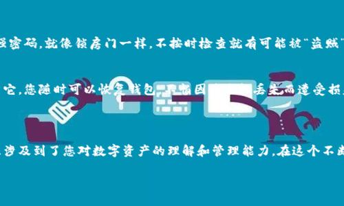 在使用ImToken钱包时，找到您的钱包地址其实并不是一件困难的事情。以下是查找您ImToken钱包地址的步骤：

### 如何查看ImToken钱包地址

步骤一：打开ImToken应用
首先，确保您已经下载并安装了ImToken应用，并完成了钱包的创建或导入。有了这个方便的工具，您的加密货币管理将变得轻松自如。

步骤二：选择您想要的币种
当您打开ImToken应用后，您会看到主界面，展示您所有的资产。在这个界面上，您可以看到多种币种，像是比特币、以太坊等。找到您想要查看地址的币种，点击它。

步骤三：查看钱包地址
在进入该币种的页面后，您可以看到一个钱包地址的字段。这个地址是以数字和字母的组合形式展现的。例如，以太坊地址会以‘0x’开头。在这个地方，您可以选择复制地址，方便进行转账或收款。

小小提醒
在复制和分享您的钱包地址时，请确认您未分享私钥或助记词。这些信息是您资金安全的关键，分享给其他人可能导致资产损失。谁还没点小烦恼呢？

### ImToken钱包地址的特点和应用

了解区块链地址
在区块链世界中，每一个钱包地址都是独一无二的，就像每个人都有自己的身份证号码。在ImToken中，不同的加密资产都有其对应的钱包地址，确保每一笔交易的透明和安全。您可以通过分享自己的钱包地址来接收资金，同时也能利用这个地址来进行交易，这是区块链技术给我们带来的便利之一。

收款和转账的乐趣
通过ImToken钱包，您不仅可以随时随地管理自己的资产，还可以轻松进行收款和转账。想象一下，当您的朋友传来一笔比特币的红包时，您只需让他们将比特币发送到您的钱包地址，简单又方便。

多币种支持的优势
ImToken钱包支持多种加密货币，用户只需在一个平台上即可管理各种资产。这就好比是拥有了一个多口袋的背包，您可以随意存放和取出各种“宝藏”。

### 安全与隐私

保护你的钱包
在享受ImToken钱包的便利时，安全性和隐私保护也不容忽视。在使用过程中，确保您的手机和应用都是最新版本，并且设定强密码。就像锁房门一样，不按时检查就有可能被“盗贼”光顾。

备份你的助记词
每个ImToken钱包都有助记词，确保保存好这串神奇的数字与字母组合，就好比您存放在银行保险箱中的贵重物品。只要有了它，您随时可以恢复钱包，不怕因为手机丢失而遭受损失。

### 结语

通过上述步骤和注意事项，我们已经为您详细讲解了如何找到并使用ImToken钱包地址。这不仅仅是找钱包地址的问题，而且涉及到了您对数字资产的理解和管理能力。在这个不断变化的区块链世界里，掌握这些技能将大大增强您的信心和便利性。尽情享受加密资产带来的新鲜体验吧，欢笑与资费同在！

希望这篇文章能够帮助您轻松找到并使用ImToken钱包地址。如果您有其他问题，欢迎随时询问！