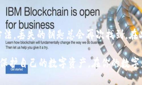 《im钱包：一把打开数字资产世界的钥匙，丢失也可以找回的神奇旅行》

im钱包, 数字资产, 钱包找回, 区块链/guanjianci

什么是im钱包？
想象一下，你的数字资产就像是珍贵的宝石，闪闪发光，值得细心呵护。而im钱包，正是那把保管箱的钥匙，能够安全地存放这些美丽的财富。在这个数字化飞速发展的时代，你的资产不仅仅是纸币那么简单，而是涵盖了各种虚拟货币如比特币、以太坊等。im钱包作为一种智能合约钱包，能够让用户方便快捷地管理和交易这些数字货币。

丢失im钱包：你的数字资产是否真的“消失”了？
生活中谁还没点小烦恼呢？想象一下，一天你打开钱包，却发现曾经的那把“钥匙”不见了。这种感觉就像是找到了一堆带着小彩灯的宝藏，结果只有开了宝箱的晦气，但别担心，im钱包的设计就是为了应对这些“失落的时刻”。

首先，我们要明确的是，im钱包的丢失并不代表你的资产真的消失了。数字资产和实物资产不同，它们在区块链上有着独特的标识，除非有人明确盗取了你的私钥，否则，你的财富依然存在。丢失钱包就好比不小心丢了家门钥匙，你只需找到另一把或者找到专业帮你开门的人，就能再次进入财富的世界。

如何找回im钱包？
找回im钱包的过程其实并没有你想象的那么复杂。常见的几种情况如下：

h41. 备份助记词/h4
im钱包在创建的时候，会生成一组独特的助记词，这就像是一个秘密密码。如果你还记得这个助记词，那么恭喜你！只需在新设备上重新下载im钱包，并输入助记词，你的资产就能轻松找回。

h42. 利用私钥/h4
如果你在创建钱包时还保存了私钥，那你也可以通过私钥找回你的im钱包。私钥就像是“保障原件”，它可以帮助你在不同钱包之间转移资产或恢复钱包。

h43. 寻求技术支持/h4
在现代社会中，技术支持往往是最后的救命稻草。如果你尝试了所有的方法仍旧无法找回im钱包，不妨寻求专业的技术支持。他们就像是数字世界的“超人”，能够帮助你找回迷失的宝藏。

预防措施：如何保护你的im钱包不再丢失？
虽然说“有备无患”是老话，但在数字资产管理方面，保护你的im钱包更是至关重要。我们可以采取一系列简单而有效的措施，确保你的宝藏不再“失踪”。

h41. 定期备份/h4
记得定期备份你的助记词和私钥。可以把它们保存在防水防火的地方，就像是把你的黄金藏在地窖里一般安全可靠。

h42. 使用二次验证/h4
启用二次验证功能，让你的钱包安全性更上一层楼。就像在你的家门上装上一道额外的锁，为你的资产增加一道防火墙。

h43. 保持软件更新/h4
确保你的im钱包始终是最新版的，这样可以避免一些安全漏洞。软件更新就像是给你的防盗门装上了最新的锁芯，让黑客无从下手。

总结：维护你的数字资产安全之旅
在数字时代中，im钱包是我们与虚拟资产世界连接的桥梁，而这个桥必须时刻保持坚固与安全。虽然丢失钱包是一个令人头疼的经历，但通过正确的方法，丢失的钥匙总会再次找到。在此过程中，我们不仅能找回钱包，也能提升自己对数字资产管理的认知。

所以，下次再遇到钱包丢失的烦恼时，不妨放松心情，想着“其实我还有办法能找回”。记住，这不是关于失去，而是关于如何在日常生活中智慧地维护和保护自己的数字资产。在你的数字财富之旅上，智慧、幽默和坚韧都是必不可少的伙伴！