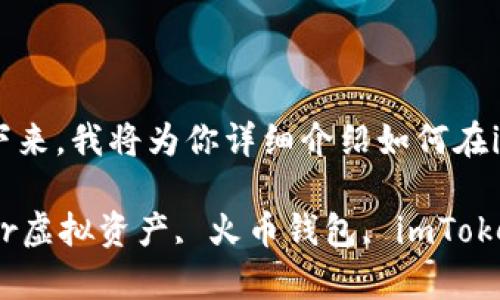 在imToken钱包中添加火币钱包其实是一个相对简单的过程。接下来,我将为你详细介绍如何在imToken中添加火币钱包,并提供一些有用的小提示和注意事项。
### 如何在imToken中添加火币钱包:轻松连接你的数字资产br虚拟资产, 火币钱包, imToken, 数字货币
