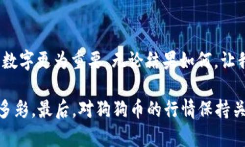 狗狗币：从“玩笑币”到投资明星的华丽逆袭之路

狗狗币行情, 狗狗币价格, 狗狗币走势, 加密货币投资/guanjianci

在加密货币的世界里，狗狗币（Dogecoin）就像是一位从小品秀步入大银幕的明星，原本是个“调皮的玩笑”，却在众多投资者的脑海中留下了深刻的印记。而狗狗币行情的波动，犹如过山车般惊心动魄，吸引着无数目光。今天，让我们一同揭开狗狗币的神秘面纱，看看它是如何从一只“可爱的小狗”蜕变成为“投资界的小巨人”。

狗狗币的起源故事
在2013年，一个名为“Dogecoin”的加密货币应运而生。它的图标是一只微笑的柴犬，来源于当时流行的“Doge”网络迷因。此币最初的诞生，其实是为了作为一种轻松幽默的支付方式，与比特币这种严肃的货币形成鲜明对比。不过，谁能想到，这只“受人喜爱的小狗”后来竟成了抢眼的明星，成为无数投资者的心头好！

狗狗币行情的波动之路
自推出以来，狗狗币的行情就如同童话中的白雪公主经历过众多磨难。刚开始，这只小狗在市场上几乎无人问津，价格徘徊在极低的水平。不过，随着时间的推移，狗狗币逐渐吸引了越来越多的目光，特别是在一些社交媒体和小众社区中，它成为了人们讨论的热议话题。
  
在2017年，狗狗币迎来了它的第一次“春天”。随着整个加密货币市场的繁荣，狗狗币的价格飙涨，许多早期投资者获得了丰厚的回报。就像一场华丽的魔术表演，吸引着观众们的注意，令人耳目一新。

狗狗币与社交媒体的亲密关系
不同于其他加密货币，狗狗币有着与生俱来的社交属性。它与社交媒体的深厚关系，宛如一对形影相随的好朋友。许多用户在推特、Reddit等平台上分享他们的狗狗币故事和投资经历，这种社区的凝聚力让更多人参与到这个“游戏”中来。而“懒人经济”在这一过程中也得以推动，许多人选择用狗狗币进行小额支付，体验了一把“赚取笑容”的乐趣。

名人效应：埃隆·马斯克的影响力
提到狗狗币，可能很多人第一时间会想到“火箭人”埃隆·马斯克。作为狗狗币的“代言人”，他在社交平台的一句话常常能够引发行情的大幅波动，宛如股市的“超级胆小鬼”。这使得狗狗币的走势更加充满戏剧性，但同时也给投资者带来了不少考验：是保持冷静，耐心等待，还是心急如焚，随时出手都是考量。

不过，狗狗币的吸引力不仅在于它的价格波动，还有那种“大众化”的形象。与许多加密货币的高冷形态不同，狗狗币亲民的面孔就像是你身边的挚友，让投资者产生一种莫名的亲切感。说实话，谁会不喜欢一只可爱的柴犬呢？

投资狗狗币应注意的风险
当然，作为一种投资，狗狗币并不是随便玩的“游戏”。就在我们享受这只可爱小狗带来快乐的同时，也需要保持理智。加密货币市场充满波动，狗狗币的价格可以说是过山车般的起伏，很容易让人坐不住。

所以，投资的时候一定要记得“量入为出”，不要把所有的鸡蛋放在一个篮子里。就像玩扑克一样，尽量做到心中有数，适当调整策略。有些人说投资要像喝茶，要慢慢品味，而不是一口饮尽，这话说得有理有据，毕竟，在市场中，谁会希望遇到小烦恼呢？

狗狗币的未来展望
随着人们对宠物经济的关注与热情持续高涨，狗狗币或许会在未来继续演绎它的传奇。我们也能看见，狗狗币的发展路径与社会文化的交融，让这一“玩笑币”成为了投资者眼中的一颗新星。

在市场竞争愈发激烈的环境中，狗狗币如果能够不断完善其技术架构，增进其应用场景，将有机会吸引更多的用户与投资者。想象一下，将来买咖啡的时候用狗狗币支付，简直酷毙了！这种想法听上去就像是在巅峰时刻的一次美妙跑酷，既充满挑战，又乐趣无穷。

总结
狗狗币的市场表现如同人生百态，有起有落，充满戏剧性。正所谓“笑一笑十年少”，在加密货币的投资中，保持一颗轻松愉快的心态，享受过程，真实的感觉比数字更为重要。无论结果如何，让我们都能与这只可爱的柴犬一起，迎接美好的未来。

记住，投资不在于一时的得失，而在于长远的眼光和从中获得的快乐。生活中，肯定有小烦恼，但让我们学会用幽默与轻松的态度去对待，人生才会更加丰富多彩。最后，对狗狗币的行情保持关注，我们一起期待着它带来的精彩未来吧！