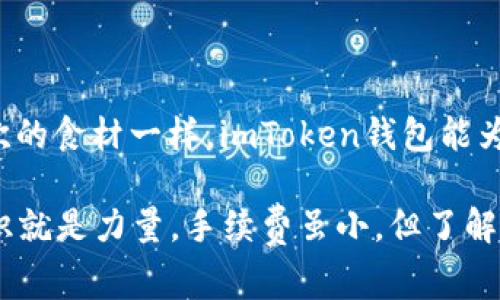 像把钱包放在冰箱里，imToken钱包收手续费的冷知识解析

imToken, 钱包, 手续费, 加密货币/guanjianci

引言：加密货币世界的“冰箱”
在加密货币的世界里，imToken钱包就像是我们生活中的冰箱，里面储存着我们心爱的食材（也就是数字资产）。而钱包在使用的过程中，也会隐含一些“冷知识”，比如手续费的问题。手续费，就像冰箱的电费，虽然看不见摸不着，却是使用冰箱不可避免的开销。在这篇文章中，我们就来深入探讨一下imToken钱包的手续费，让你在使用时有个清晰的了解。

什么是imToken钱包？
imToken是一款非常知名的数字货币钱包，它不仅支持多种加密货币的存储和管理，更加注重用户的使用体验。就像是你冰箱里的食材，可以随时取用，但也需要你定期查看，确保它们的新鲜和安全。

imToken钱包的手续费是什么？
手续费，简单来说，就是在你进行交易或者操作的时候，需要支付给网络的费用。想象一下，如果你要在超市购物，除了食材的费用，有时还要支付一定的服务费才能顺利结账。手续费对于imToken钱包来说，主要包括以下几种：
ul
    listrong交易手续费：/strong每当你发送加密货币时，必然会有网络节点为你验证交易，而这个过程需要手续费。/li
    listrong提币手续费：/strong当你将加密货币提取到其他钱包时，也会产生一定的费用。/li
    listrong交易所手续费：/strong如果你通过imToken进行交易，也可能需要支付给交易所的手续费。/li
/ul

手续费怎么计算？
手续费的计算可以说是一门“艺术”。在imToken钱包中，手续费一般是根据网络的拥堵程度和交易的优先级来动态调整的。换句话说，当区块链网络繁忙时，发送交易的费用就会相应增加，犹如在超市高峰期结账时，通过快通道结账需要支付额外的费用。谁还没点小烦恼呢？

如何减少imToken钱包的手续费？
如果你希望在使用imToken钱包时减少手续费，这里有几条小建议：
ul
    listrong选择低峰时段：/strong在交易量低的时候（比如某个节假日的凌晨），手续费通常会便宜一些。/li
    listrong设定合理的手续费：/strongimToken允许用户自行设定手续费，适当调整可以根据当时的网络状况来选择合适的费用。/li
    listrong使用合适的转账方式：/strong选择适合你需求的转账方式，可以有效避免不必要的手续费。/li
/ul

手续费透明性的重要性
对于任何一款钱包而言，手续费的透明性都是用户选择的重要考量。imToken钱包在这方面的表现可圈可点，不仅提供了手续费的详细说明，还能让用户随时查看自己的每一笔交易及其所需的手续费。这种透明度就像是你冰箱里的食材清单，知道自己吃了什么、花了多少钱，在心中有数，才能更好地管理。

imToken钱包的优势
除了手续费的问题，imToken钱包还有众多优势，使其在用户心中树立了良好的形象。比如： 
- strong安全性：/strongimToken钱包采用多重加密技术，保障用户的数字资产安全。就像是你把食材放在冰箱里，不用担心“变质”。
- strong易用性：/strong界面友好，操作简单，就算是没有经验的新手也能快速上手使用。
- strong多币种支持：/strongimToken钱包支持多种加密货币的管理，像是一个多功能的冰箱，有足够的空间容纳各类食材。

总结
在深入了解imToken钱包的手续费时，我们不仅清楚了费用的组成和影响因素，也发现了它在加密货币生态系统中的重要性。正如每个人的冰箱里都有自己喜欢的食材一样，imToken钱包能为用户提供方便安全的数字资产管理体验。在这个过程中，理解手续费的存在与计算方式，显然是享受数字资产管理旅程的一部分。

最后，希望大家在使用imToken钱包时，不仅能管理好自己的数字资产，更能了解每一笔交易背后那些“冷知识”，让自己的加密货币之旅更加顺畅无忧。记住，知识就是力量，手续费虽小，但了解它，才能在未来交易中游刃有余。