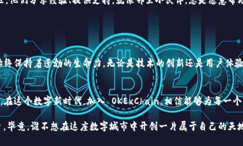 OKExChain 是由著名加密货币交易所 OKEx 提出的一个区块链平台，旨在实现高性能和高可扩展性的去中心化应用（DApp）开发。以下是对 OKExChain 的一些关键点以及它相应的功能、特点和优势的详细介绍：

### 什么是 OKExChain？

区块链的基础：又一个区块链时代的来临
简单来说，OKExChain 是一个“去中心化的经济体系”，就像是一个全新的数字城市，允许开发者在这里建设自己的应用和服务。这座城市建立在区块链技术之上，提供了一种全新的方式来进行交易、交流和商业活动。

为什么选择 OKExChain？
由于区块链技术的特殊性，很多人对它的理解还停留在最基础的层面。选择 OKExChain，就如同找到了一把可以打开新世界的大钥匙。这个平台不仅具备高效的交易处理能力，还能够支持各种复杂的智能合约和去中心化应用，使它成为一个日益流行的开发平台。

### OKExChain 的主要特点

速度与效率：快得飞起
OKExChain 提供了极高的交易速率。想象一下，如果你在一个人流量庞大的市场交易，而 OKExChain 就如同那个让所有交易迅速完成的超级快递员，极大地缩短了用户等待的时间。

安全性：坚固的堡垒
在数字城市中，安全性如同保护城市安全的警察，OKExChain 采用了先进的加密技术和多重验证机制，确保每一笔交易的高度安全。这种安全性让用户在交易时能够感到如释重负，毕竟，谁不希望自己的资产能够更安全呢？

支持多种资产：多样性的盛宴
OKExChain 允许用户使用多种数字资产进行交易，就如同一个多元文化交融的城市，容纳了来自世界各地的美食和文化。这种多样性不仅可以满足不同用户的需求，同时也为交易提供了更多的选择。

去中心化的智能合约：智能的未来
在 OKExChain 上，智能合约就如同自动化的服务员，无需额外的干预即可自动完成设定的任务。这样的机制大大简化了交易流程，并通过去中心化的特点提升了整体的透明度和公信力。

### 如何使用 OKExChain？

注册与设置：简单易操控
使用 OKExChain 的第一步就是注册账户，过程就像是进入新城市前拿到的通行证，只需简单的步骤，就能畅游这个数字世界。

创建钱包：稳固的家
在你踏进新城市的同时，记得建立一个安全的钱包，这是你资产的“家”。钱包不仅用于存储你的数字资产，还可以成为参与交易和 DApp 的入口，在这里，你可以稍微放下心来，享受你的数字资产生活。

参与交易：沉浸式体验
交易的过程就像是游戏中的每一次任务挑战，有时会有些紧张刺激，但最终的回报无疑是值得期待的。无论是买入、卖出还是转账，都可以在 OKExChain 上轻松完成。

### OKExChain 的生态系统

生态建设：繁荣的景象
在建立这个数字城市的过程中，生态系统的构建尤为重要。OKExChain 正在吸引着越来越多的开发者和企业加入，成为它的一部分。想象一下，如果这个城市充满了创意和活力，那将会是一个多么繁荣的景象啊！

社区的力量：你的邻里小伙伴
距离城市的繁荣离不开社区的建设。在 OKExChain 上，开发者和用户共同组成了一个紧密团结的社区，他们分享经验、提供支持，就像邻里小伙伴，总是愿意帮助你解决问题。

### 未来展望

不断创新：未来在路上
OKExChain 的未来充满了无限的可能，不断适应市场变化和用户需求，正如同一个与时俱进的城市，始终保持着蓬勃的生命力。无论是技术的创新还是用户体验的提升，OKExChain 都在不断开拓新的领域，探索未来的更多可能。

总结：为什么选择 OKExChain
总之，OKExChain 是一个充满活力和创造力的平台，为开发者和用户提供了良好的环境和无限的机会。在这个数字新时代，加入 OKExChain，相信能够为每一个用户带来不同的体验和收益。

无论是想要交易、开发 DApp 还是寻找创新的商业机会，OKExChain 都是一个值得关注与探索的平台。毕竟，谁不想在这座数字城市中开创一片属于自己的天地呢？