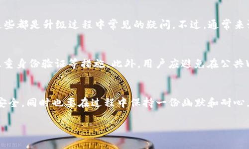 关于“imToken钱包升级多久完毕”这一问题，以下是详细的介绍和解答：

imToken钱包升级概述
imToken钱包作为一种基于区块链技术的钱包应用，主要用于存储、管理和交易数字资产。随着区块链技术的快速发展，imToken也定期进行升级，以提供更好的用户体验、安全性和新功能。这些升级可能涉及用户界面的改进、功能的新增、以及安全漏洞的修复等。

升级所需时间的影响因素
那么，imToken钱包的升级通常需要多长时间呢？这个问题没有一个简单的答案，因为它取决于多个因素：
ul
    listrong升级的内容：/strong如果是小规模的维护和修复，通常只需要几小时；但如果是涉及到重大的功能更新，则可能需要几天甚至更长的时间。/li
    listrong用户数量：/strong如果同时有大量用户进行升级，可能需要更长的时间来完成系统的适配和数据处理。/li
    listrong网络状态：/strong由于区块链的特性，网络的繁忙程度和稳定性也会影响到升级的速度。/li
/ul

用户升级提醒
在进行钱包升级时，用户通常会收到相关的通知和提醒。为了确保安全，建议用户及时升级到最新版本，以防止因使用旧版本而遭遇安全风险。那么，如果您在使用imToken钱包时遇到升级提示，可参考以下建议：
ul
    li确保您的设备连接稳定的网络。/li
    li在升级之前备份好个人资产和密钥，以防万一。/li
    li耐心等待，必要时可以查看官方发布的信息，以获取最新的进展。/li
/ul

谁还没点小烦恼呢？
升级过程中，用户可能会遇到各种各样的小烦恼，例如“为什么更新后不能自动登录？”或是“我的资产还在吗？”这些都是升级过程中常见的疑问。不过，通常来说，在升级完成后，您的资产仍然会安全无恙地存储在钱包中，毕竟，imToken团队可是十分重视用户资产安全的。

确保钱包安全的重要性
无论是在升级过程中还是升级完成后，用户都需保持警惕，确保钱包和资产的安全。这包括定期更改密码、启用双重身份验证等措施。此外，用户应避免在公共Wi-Fi环境下进行敏感操作，以减少安全风险。

总结
imToken钱包的升级时间因内容而异，但保持更新对用户的体验和安全至关重要。务必注意官方通告，确保资产安全，同时也要在过程中保持一份幽默和耐心，有时升级就像生活中的烦恼，总会有办法解决。

希望以上内容可以解答您的疑问，也希望您在使用imToken钱包时体验更佳！