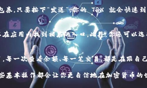 在 imToken 钱包中查看 TRX（Tron）是一项简单的操作。以下是一些具体的步骤，帮助你快速查看和管理 TRX 资产：

步骤 1: 下载并安装 imToken
首先，确保你已经在手机上下载并安装了 imToken 钱包。如果你还没有安装，可以在官方应用商店找到并下载安装。安装后，注册或导入你的钱包。

步骤 2: 创建或导入钱包
如需创建新钱包，请按照应用内的指引进行操作；如果已有钱包，请选择“导入钱包”，按照提示输入你的助记词或私钥。

步骤 3: 添加 TRX 资产
一旦进入主界面，你需要确保 TRX 资产出现在你的钱包中。如果没有，可以点击“ ”符号，搜索 TRX 并添加它到你的资产列表里。就像一位博物学家在他的大本营中添加新发现的标本，管理你的资产也是如此！

步骤 4: 查看 TRX 余额
添加 TRX 后，你可以在资产列表中找到它，点击 TRX，即可查看余额、交易记录等信息。想象一下，你就像是在查看自己的小金库，每一笔交易都是你财富旅程的一部分。

步骤 5: 进行交易或转账
如果你想要进行转账，可以在 TRX 界面中选择“转账”选项。输入收款地址和金额，就像是在传递一张礼包券，只要按下“发送”，你的 TRX 就会快速到达对方的手中。

步骤 6: 参与 DApp 和 Staking
imToken 还支持与 Tron 网络上的 DApp（去中心化应用程序）互动。如果你对某些 DApp 感兴趣，可以在应用内找到相应的入口。此外，你还可以选择将 TRX 进行 Staking，获得一定的收益。这就像是把你的资产埋在土地里，静静等待丰收的季节到来。

小总结
通过 imToken 查看和管理 TRX 其实并不复杂，适应这些简单步骤，你就可以轻松享受区块链的世界了。每一次查看余额、每一笔交易，都是在跟自己财富的旅程交流。谁还没点小烦恼呢？但用对了工具，事情就会更加顺利！

希望这些步骤可以帮助你更好地使用 imToken 查看和管理 TRX。无论你是新手还是资深用户，掌握这些基本操作都会让你更自信地在加密货币的世界里游刃有余！