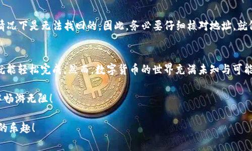 使用ImToken进行转账非常简单，以下是详细的步骤说明，帮助你顺利完成转账操作。

第一步：下载并安装ImToken
如果你还没有安装ImToken钱包，可以在各大应用商店中搜索“ImToken”并下载安装。安装完成后，打开应用，按照提示进行注册或导入已有钱包。

第二步：打开转账界面
在ImToken主界面中，你会看到不同的功能选项。在这里，选择“钱包”选项，接着找到你想进行转账的数字货币。如果你还没有添加钱包，点击“添加钱包”并选择你想要的币种。

第三步：选择转账
点击进入目标币种的详情页面后，找到“转账”按钮。此时，你会被引导到输入转账信息的页面。这就像将一封信发出，只不过这封信的内容是数字货币，对吧？

第四步：输入转账信息
在转账页面，你需要输入以下信息：接收地址、转账金额以及备注（可选）。请确保接收地址准确无误，否则转账将会丢失，就像寄错了信件，永远也找不回来。

第五步：确认转账
核对所有信息无误后，点击“确认”按钮。转账确认页面会显示你的交易信息，再次确认后，你可以选择“发送”。记得小心谨慎，毕竟在这个数字货币的世界中，准确性至关重要。

第六步：输入密码
为保护你的资产，在确认发送之前，系统会要求你输入交易密码。输入后，点击“确认”完成操作。谁说密码只是个数字？在这里，它可是你财富安全的守护者哦！

第七步：查看交易状态
转账完成后，你可以在交易记录中查看该笔交易的状态。一般来说，交易被网络确认后，会显示为“已完成”，这时候你就可以松一口气了，毕竟一场“财富快递”已经完成。

常见问题解答
在使用ImToken转账的过程中，可能会遇到一些问题，以下是常见的几个问题及解决方案：

h41. 为什么转账后资金仍未到账？/h4
转账的速度取决于区块链网络的拥堵情况，有时候需要等待一段时间才能确认。你可以在ImToken中查看交易状态，耐心等待吧，就像等快递一样，总会来的。

h42. 转账手续费是多少？/h4
转账手续费依据网络情况而定，ImToken会在你确认转账前提示费用。可以调整手续费，快点到达的网速更快，但这就像邮寄加急服务，费用自然也就高了。

h43. 如何找回转错的地址？/h4
很遗憾，数字货币转账是一笔不可逆的交易。如果资金转错地址，通常情况下是无法找回的。因此，务必要仔细核对地址。就像寄信一样，一旦投递就不能退回了。

总结
使用ImToken进行转账操作其实很简单，遵循每一步，确保信息准确，就能轻松完成。然而，数字货币的世界充满未知与可能，但只要你保持学习，一步步掌握，就一定能成为这个新技术的“老手”。

谁还没点小烦恼呢？掌握一些基本的转账知识，才能在这片数字海洋中畅游无阻！

希望这些内容能够帮助你顺利进行ImToken转账，享受数字资产管理的乐趣！