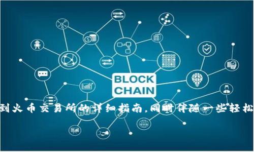 在这里，我将为您提供关于如何将IM钱包中的数字货币提到火币交易所的详细指南，同时伴随一些轻松的语气和趣味性的表达，让您在学习的过程中感受到乐趣。

小钱包，大车道：IM钱包提币至火币的完美旅程