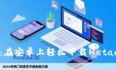 如鱼得水：在安卓上轻松下载Metamask钱包