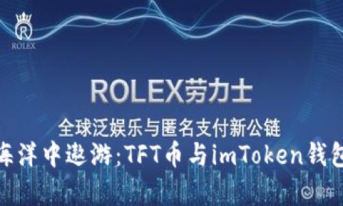 在区块链的海洋中遨游：TFT币与imToken钱包的奇妙之旅