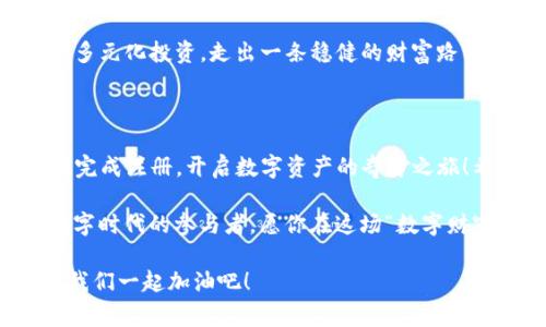 ## 注册imToken的程序与注意事项

注册imToken并不算复杂，但也需要仔细操作。在这个过程中，就像是一场修行，虽说路途迢迢，但总有光明与希望等着你。以下，我将为你详细介绍注册imToken的步骤以及需要注意的事项。

### 第一步：下载imToken

在开始之前，你需要先在你的移动设备上下载imToken应用。你可以在App Store（对于iOS用户）或者Google Play（对于Android用户）中搜索“imToken”。下载并安装完毕后，准备好迎接数字货币的世界！

当然，如果你希望直接从官网获取应用，确保你前往的是官方网址，以避免被钓鱼网站欺骗。就像选择食物一样，选对渠道尤为重要，谁还想吃到过期了的食品呢？

### 第二步：启动应用并选择创建钱包

打开imToken应用后，你会看到一个友好的界面，点击“创建钱包”或者“新用户注册”，就像打开了一扇通往新世界的大门。

此时，系统会要求你设置一个强密码。密码就像是你家的大门锁，要足够坚固，才能保护好你的资产。比如，别用你的生日或简单的123456，这样的小锁真的是没有安全感的。

### 第三步：备份助记词

这一环节非常重要！系统会生成12个助记词（或称为种子短语），这就像是一把钥匙，可以打开你钱包的宝藏。但如果你遗失了这把钥匙，那么再也无法进入钱包了。因此，务必要在安全的地方进行备份！

记住，这些助记词要保密，千万不要告诉任何人，就算是亲朋好友。有时候他们并不是恶意，只是也不懂得珍惜你的“钥匙”。

### 第四步：验证助记词

为了确保你真的记住了这些助记词，imToken会要求你依次选择对应的词汇。这一过程就像是在进行一场小测验，看看你到底对自己的钥匙熟不熟。

这里要提醒大家，如果你不小心搞错了，系统会一直不让你进入。就像当你想在超市自助checkout结账时，输入错误的密码，显示屏上的红色提示就会让你心里瞬间抽了一下……

### 第五步：成功入口，体验数字资产的魅力

成功验证后，恭喜你，终于可以进入imToken钱包了！在这里，你可以找到许多数字货币的世界。有丰富的功能，比如资产管理、交易记录、DApp等，宛如一座藏宝屋，等着你去探索。

当然，享受这些功能时要记得保持警觉。网络世界如同大海，有时波涛汹涌，要时刻小心各种网络骗局。就像我们上街购物时无法保证出现的每一件商品都是真实无害的一样。

### 注意事项

注册imToken之后，还有一些小Tip要分享。毕竟，“小细节成就大气候”，谁不想当个精致的猪猪女孩呢？

1. **定期更新：** 记得定期检查应用的更新，确保使用最新版本，免得自己用的是“古董版本”。
  
2. **二次验证：** 如果可以选择，开启二次验证，增加账户的安全层级，将安全感提升至全新高度。

3. **定期备份：** 即便你已经备份过一次，还是建议定期检查助记词的完整性与安全性。谁知道，可能在某个疯狂的一夜，你竟然不小心把它丢掉了呢？

4. **小心诈骗：** 不要轻易点击来自未知邮件或信息中的链接，网络世界就像是一场大型的“真人秀”，总有一些不法分子在暗处猎物。

5. **多元化投资：** 切勿将所有资产放在一个“篮子”里。就像我们常说的，要讲求多元化投资，走出一条稳健的财富路径来！

### 总结

注册imToken的过程其实很简单，但安全性至关重要。通过这五个步骤，你就能顺利完成注册，开启数字资产的奇妙之旅！希望每一个使用imToken的用户都能在这个虚拟的世界中找到属于自己的“宝藏”。

每次打开imToken时，心中都充满期待，因为你不再只是一个“旁观者”，而是这个数字时代的参与者。愿你在这场“数字财富冒险”中，收获满满，快乐常伴！

当然，万一有点小烦恼，别忘了给自己打打气，生活不就是一个个小烦恼组成的嘛？我们一起加油吧！